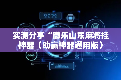 实测分享“微乐山东麻将挂神器（助赢神器通用版）