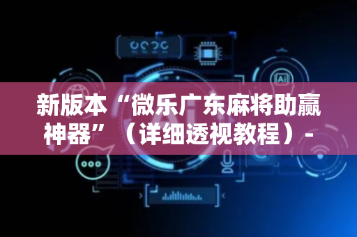 新版本“微乐广东麻将助赢神器”（详细透视教程）-哔哩哔哩