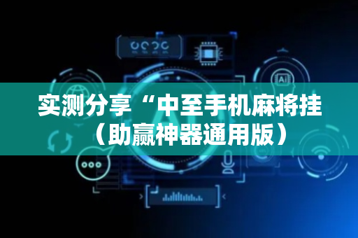 实测分享“中至手机麻将挂（助赢神器通用版）
