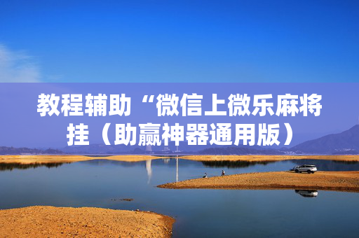 教程辅助“微信上微乐麻将挂（助赢神器通用版）