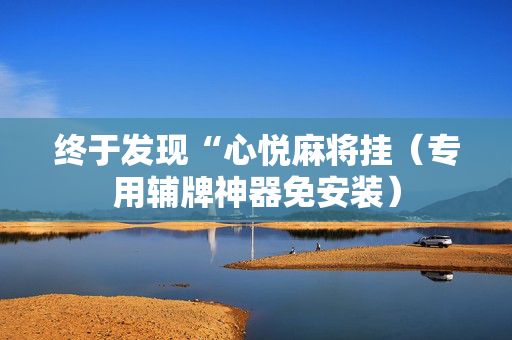 终于发现“心悦麻将挂（专用辅牌神器免安装）