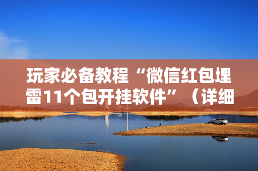 玩家必备教程“微信红包埋雷11个包开挂软件”（详细透视教程）-哔哩哔哩