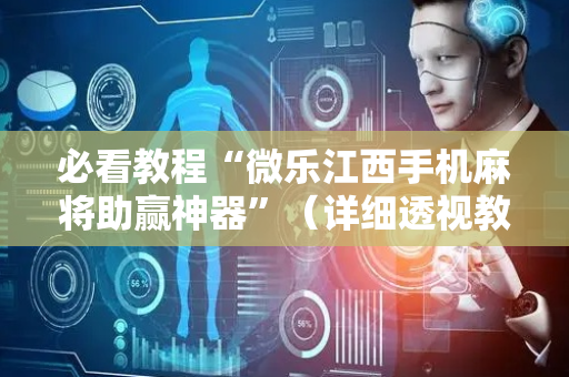 必看教程“微乐江西手机麻将助赢神器”（详细透视教程）-哔哩哔哩