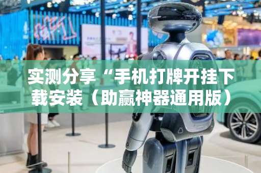 实测分享“手机打牌开挂下载安装（助赢神器通用版）