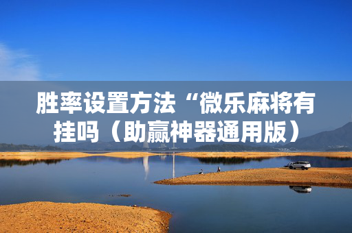 胜率设置方法“微乐麻将有挂吗（助赢神器通用版）
