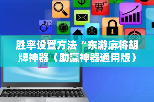 胜率设置方法“东游麻将胡牌神器（助赢神器通用版）