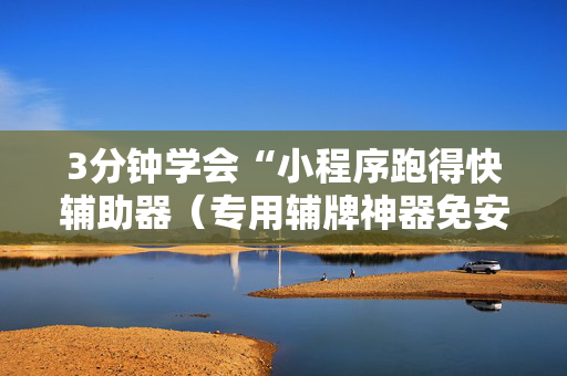 3分钟学会“小程序跑得快辅助器（专用辅牌神器免安装）