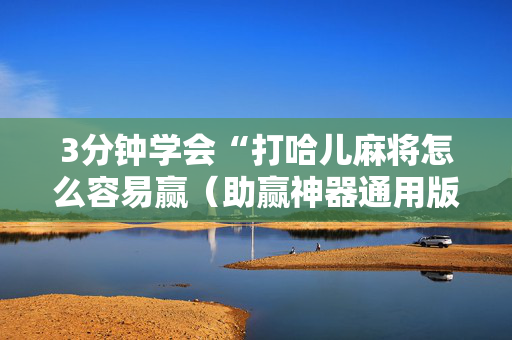 3分钟学会“打哈儿麻将怎么容易赢（助赢神器通用版）
