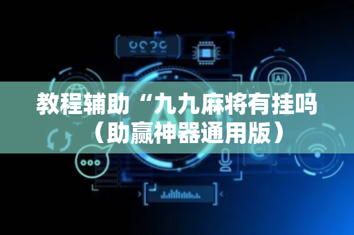 教程辅助“九九麻将有挂吗（助赢神器通用版）