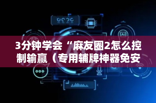 3分钟学会“麻友圈2怎么控制输赢（专用辅牌神器免安装）
