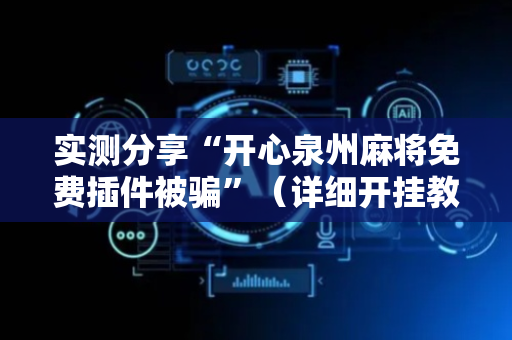 实测分享“开心泉州麻将免费插件被骗”（详细开挂教程）-哔哩哔哩