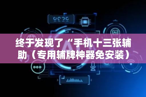 终于发现了“手机十三张辅助（专用辅牌神器免安装）