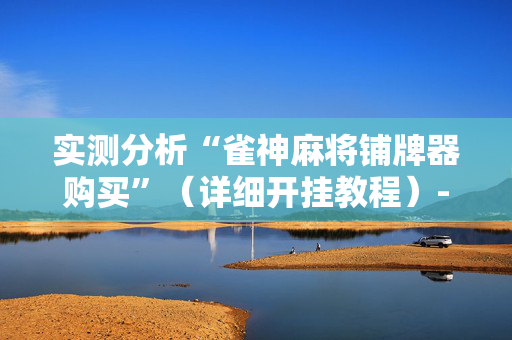 实测分析“雀神麻将铺牌器购买”（详细开挂教程）-哔哩哔哩