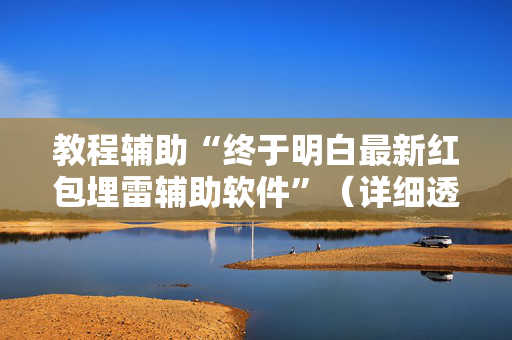 教程辅助“终于明白最新红包埋雷辅助软件”（详细透视教程）-哔哩哔哩
