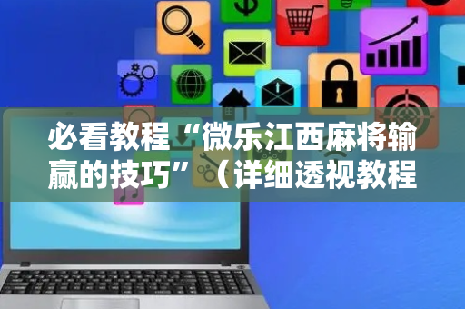 必看教程“微乐江西麻将输赢的技巧”（详细透视教程）-哔哩哔哩