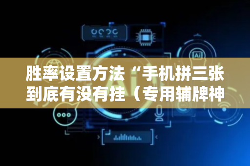 胜率设置方法“手机拼三张到底有没有挂（专用辅牌神器免安装）