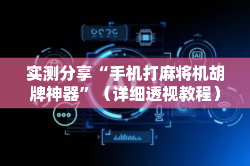 实测分享“手机打麻将机胡牌神器”（详细透视教程）-哔哩哔哩