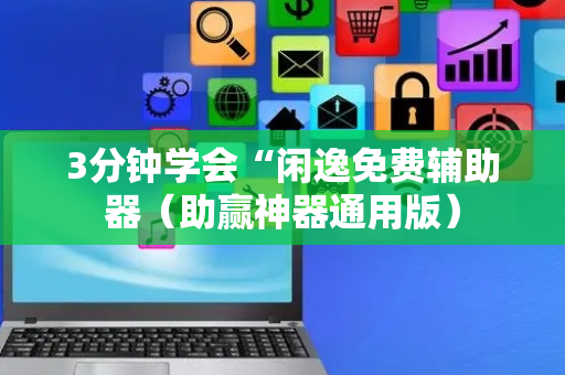 3分钟学会“闲逸免费辅助器（助赢神器通用版）