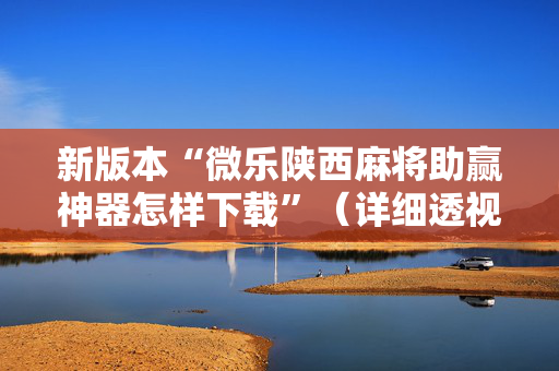 新版本“微乐陕西麻将助赢神器怎样下载”（详细透视教程）-哔哩哔哩