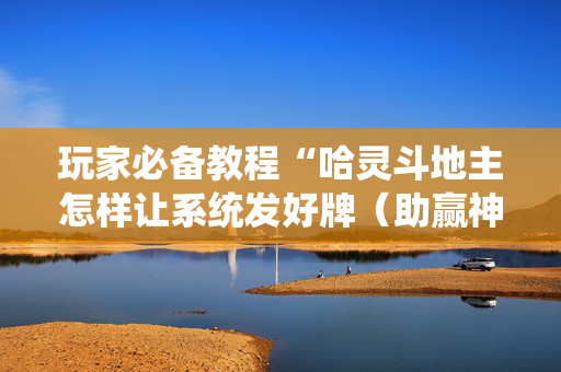 玩家必备教程“哈灵斗地主怎样让系统发好牌（助赢神器通用版）