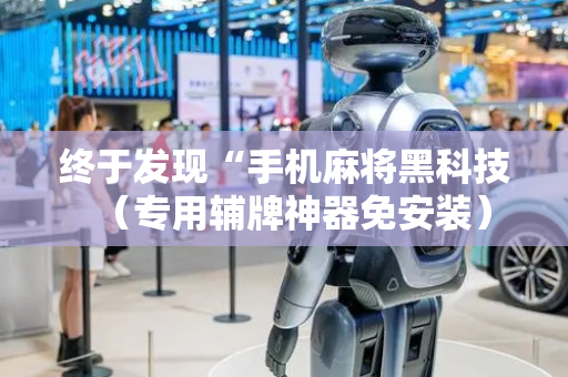 终于发现“手机麻将黑科技（专用辅牌神器免安装）