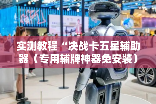 实测教程“决战卡五星辅助器（专用辅牌神器免安装）