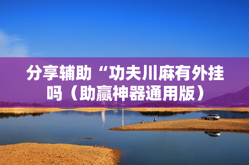 分享辅助“功夫川麻有外挂吗（助赢神器通用版）