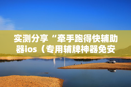 实测分享“牵手跑得快辅助器ios（专用辅牌神器免安装）