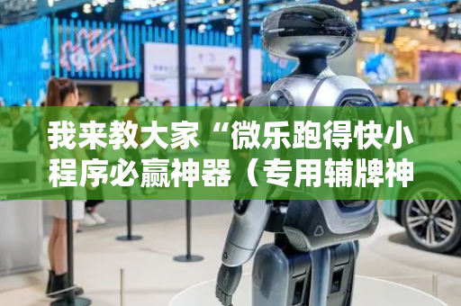 我来教大家“微乐跑得快小程序必赢神器（专用辅牌神器免安装）