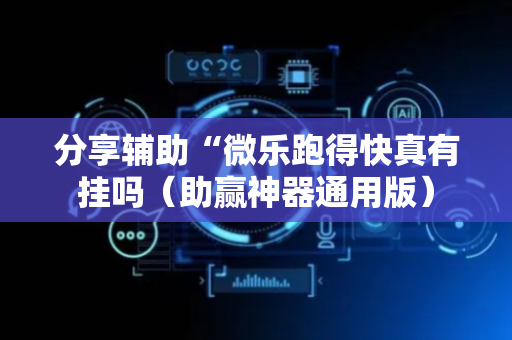 分享辅助“微乐跑得快真有挂吗（助赢神器通用版）