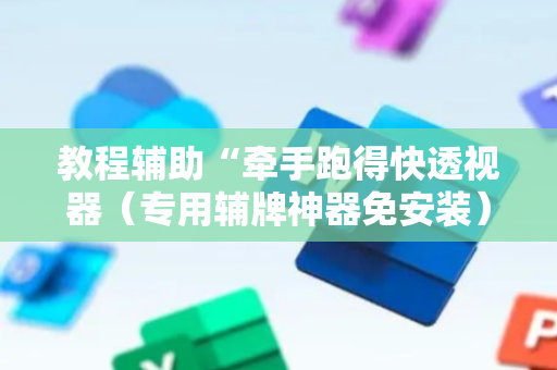 教程辅助“牵手跑得快透视器（专用辅牌神器免安装）