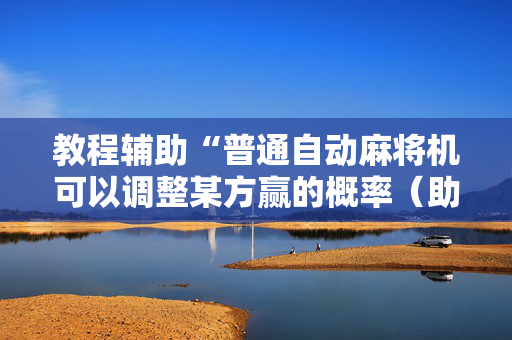 教程辅助“普通自动麻将机可以调整某方赢的概率（助赢神器通用版）