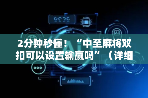 2分钟秒懂！“中至麻将双扣可以设置输赢吗”（详细开挂教程）-哔哩哔哩
