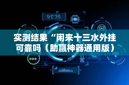 实测结果“闲来十三水外挂可靠吗（助赢神器通用版）