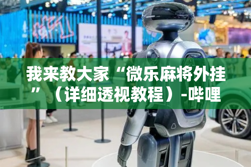 我来教大家“微乐麻将外挂”（详细透视教程）-哔哩哔哩