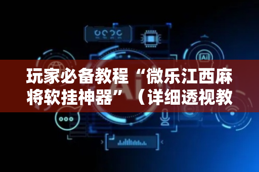 玩家必备教程“微乐江西麻将软挂神器”（详细透视教程）-哔哩哔哩