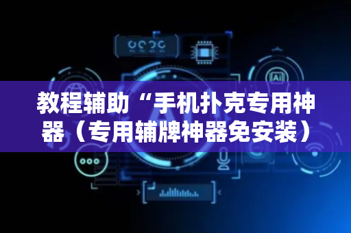 教程辅助“手机扑克专用神器（专用辅牌神器免安装）