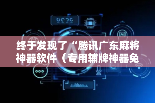 终于发现了“腾讯广东麻将神器软件（专用辅牌神器免安装）