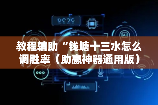 教程辅助“钱塘十三水怎么调胜率（助赢神器通用版）