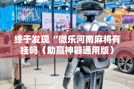 终于发现“微乐河南麻将有挂吗（助赢神器通用版）