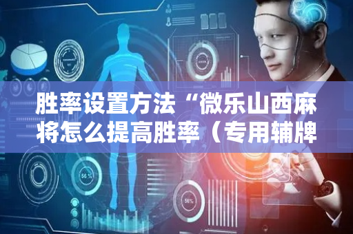 胜率设置方法“微乐山西麻将怎么提高胜率（专用辅牌神器免安装）