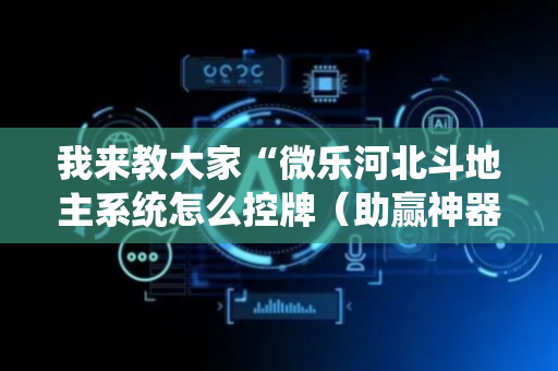 我来教大家“微乐河北斗地主系统怎么控牌（助赢神器通用版）