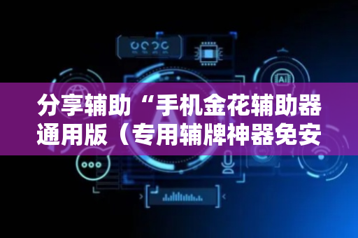 分享辅助“手机金花辅助器通用版（专用辅牌神器免安装）