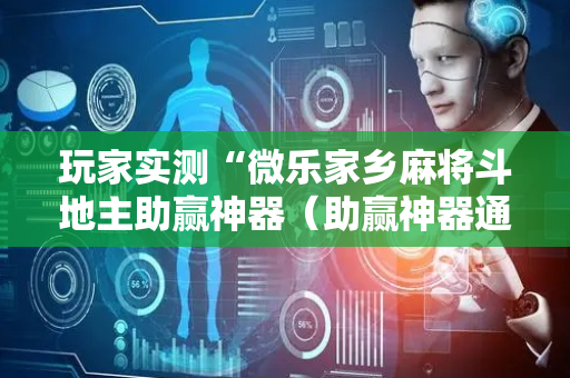 玩家实测“微乐家乡麻将斗地主助赢神器（助赢神器通用版）
