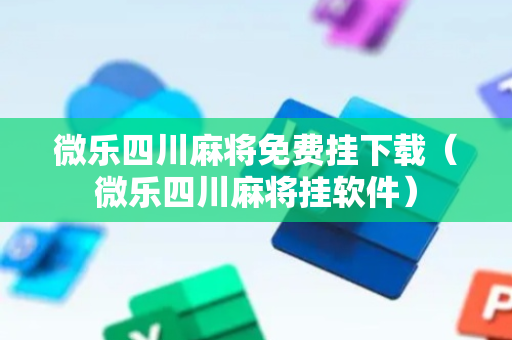 微乐四川麻将免费挂下载（微乐四川麻将挂软件）
