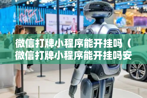 微信打牌小程序能开挂吗（微信打牌小程序能开挂吗安全吗）