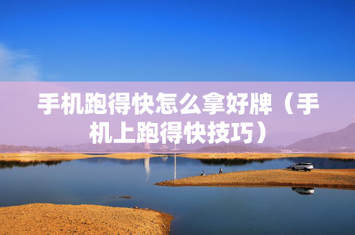 手机跑得快怎么拿好牌（手机上跑得快技巧）