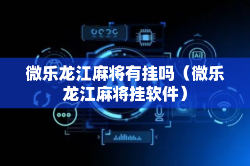 微乐龙江麻将有挂吗（微乐龙江麻将挂软件）