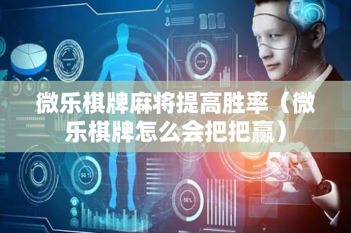 微乐棋牌麻将提高胜率（微乐棋牌怎么会把把赢）