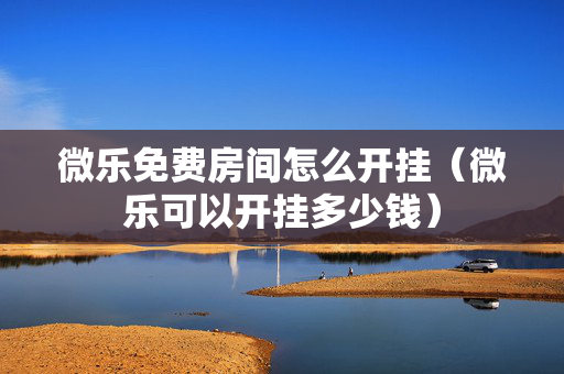 微乐免费房间怎么开挂（微乐可以开挂多少钱）